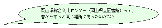 岡山県総合文化センター（岡山県立図書館）って、昔からずっと同じ場所にあったのかな？